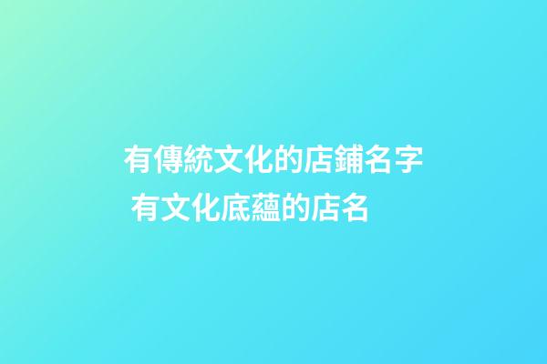 有傳統文化的店鋪名字 有文化底蘊的店名-第1張-店鋪起名-玄機派
